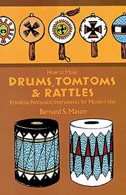 Bernard E. Mason - How To Make Drums, Tomtoms And Rattles. Primitive Percussion Instruments For Modern Use