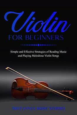 Violin For Beginners - Simple And Effective Strategies Of Reading Music And Playing Melodious Violin Songs
