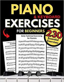 Piano & Keyboard Exercises For Beginners, Daily Technical Exercising For Pianists - 230 Essential Exercises With Scales