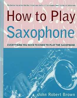 John Robert Brown - How To Play Saxophone - Everything You Need To Know To Play