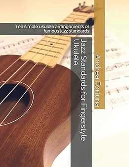 Andrea Fortuna - Jazz Standards For Fingerstyle Ukulele - Ten Simple Ukulele Arrangements Of Famous Jazz Standards