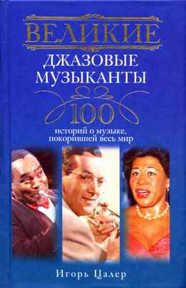 Игорь Цалер - Великие Джазовые Музыканты - 100 Историй О Музыке, Покорившей Мир