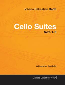 Johann Sebastian Bach - Cello Suites No’s 1-6 - A Score For The Cello