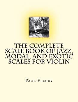 Paul Fleury - The Complete Scale Book Of Jazz, Modal, And Exotic Scales For Violin