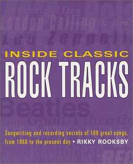 Rikky Rooksby - Inside Classic Rock Tracks - Songwriting And Recording Secrets Of 100 Great Songs From 1960 To The Present day